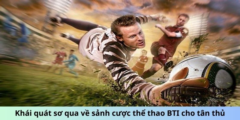 Khái quát sơ qua về sảnh cược thể thao BTI cho tân thủ